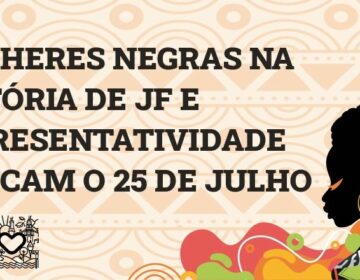 Mulheres Negras na história de Juiz de Fora e debate sobre representatividade marcam o 25 de julho